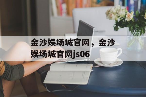 金沙娱场城官网，金沙娱场城官网js06