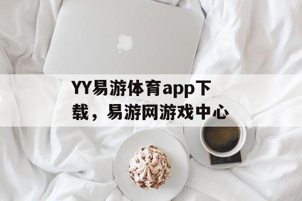 YY易游体育app下载，易游网游戏中心