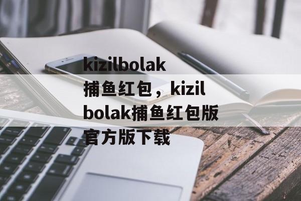 kizilbolak捕鱼红包，kizilbolak捕鱼红包版官方版下载