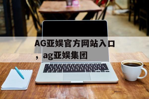 AG亚娱官方网站入口，ag亚娱集团