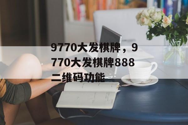 9770大发棋牌，9770大发棋牌888二维码功能