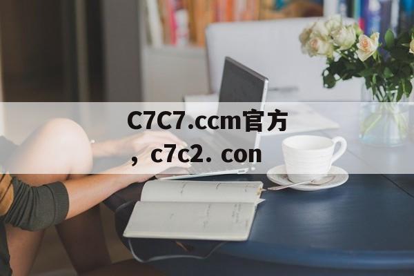 C7C7.ccm官方，c7c2. con