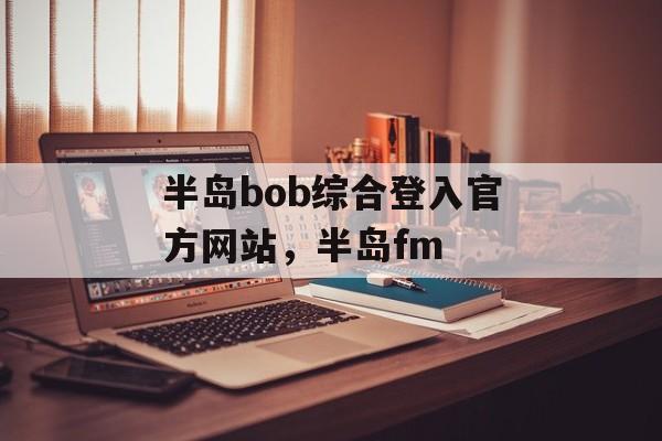 半岛bob综合登入官方网站，半岛fm