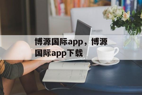 博源国际app，博源国际app下载