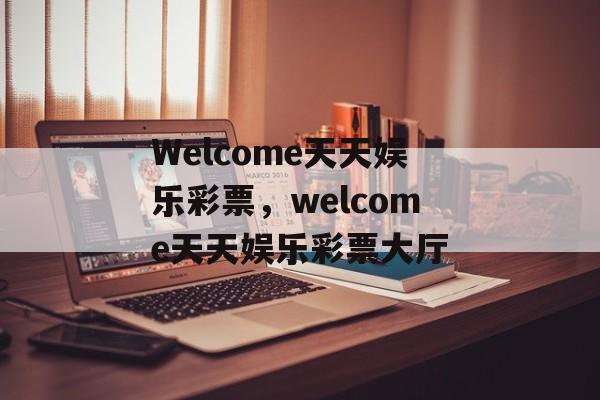 Welcome天天娱乐彩票，welcome天天娱乐彩票大厅