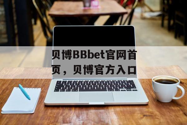 贝博BBbet官网首页，贝博官方入口