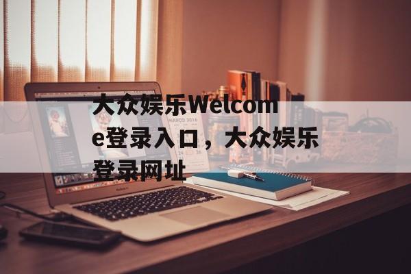 大众娱乐Welcome登录入口，大众娱乐登录网址