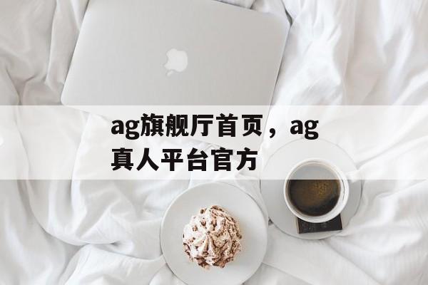 ag旗舰厅首页，ag真人平台官方