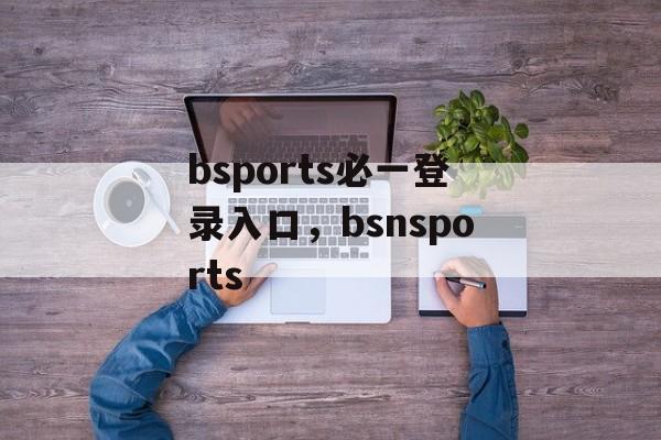 bsports必一登录入口，bsnsports