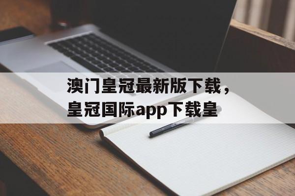 澳门皇冠最新版下载，皇冠国际app下载皇