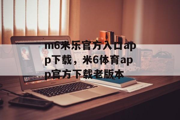 m6米乐官方入口app下载，米6体育app官方下载老版本