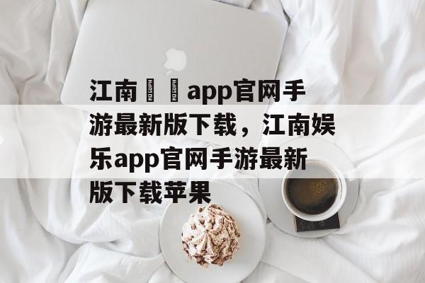 江南娛樂app官网手游最新版下载，江南娱乐app官网手游最新版下载苹果