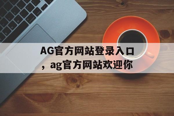 AG官方网站登录入口，ag官方网站欢迎你