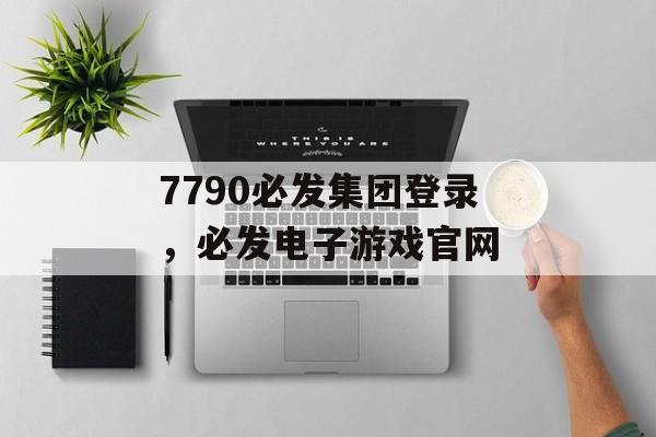 7790必发集团登录，必发电子游戏官网